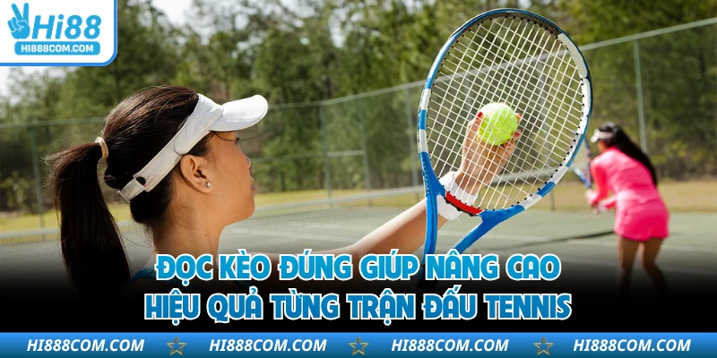 Đọc kèo đúng giúp nâng cao hiệu quả từng trận đấu tennis